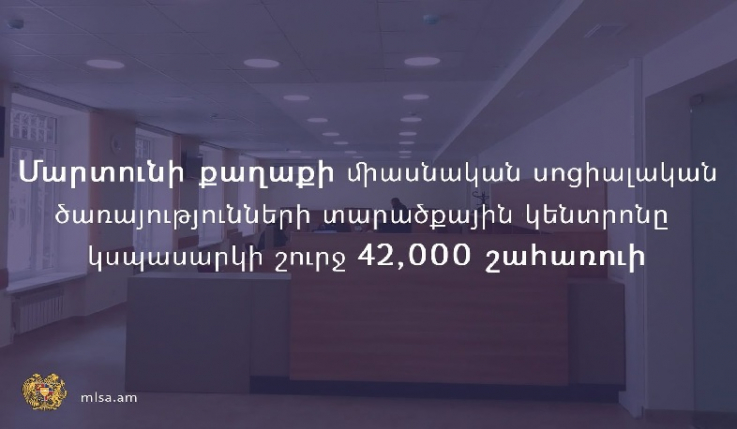 Մարտունի քաղաքի միասնական սոցծառայությունների կենտրոնը կսպասարկի 42 հազար շահառուի