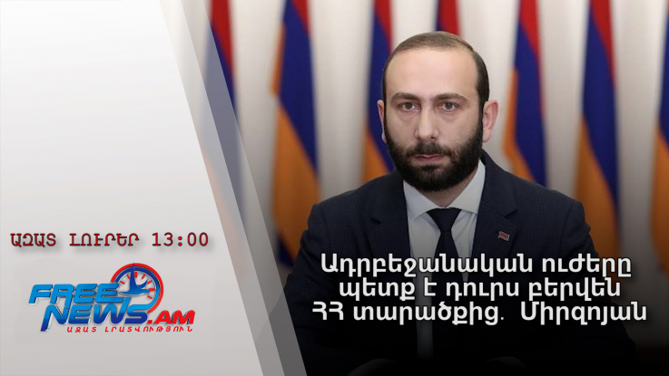 Ազատ լուրեր․Ադրբեջանական ուժերը պետք է դուրս բերվեն ՀՀ տարածքից․ Միրզոյան