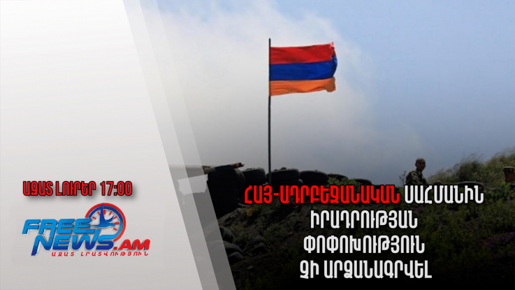 Ազատ լուրեր. Հայ-ադրբեջանական սահմանին իրադրության փոփոխություն չի արձանագրվել