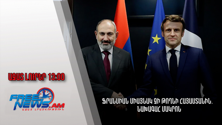 Ազատ լուրեր․Ֆրանսիան միայնակ չի թողնի Հայաստանին․ նախագահ Մակրոն