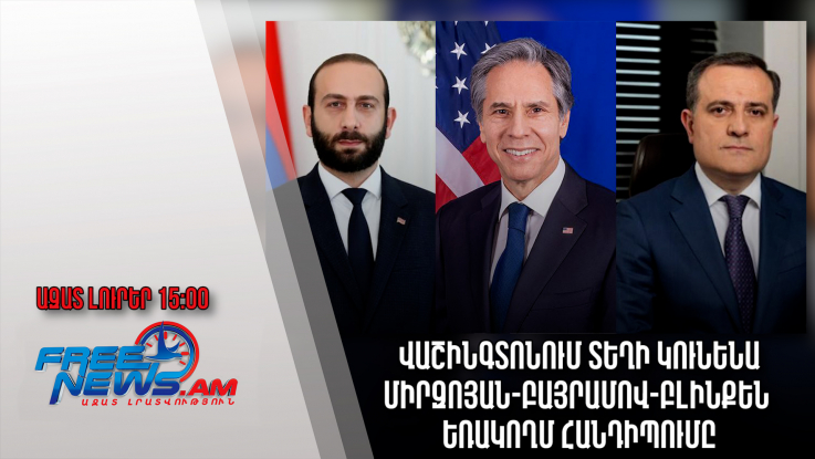 Ազատ լուրեր․ Վաշինգտոնում տեղի կունենա Միրզոյան-Բայրամով-Բլինքեն եռակողմ հանդիպումը