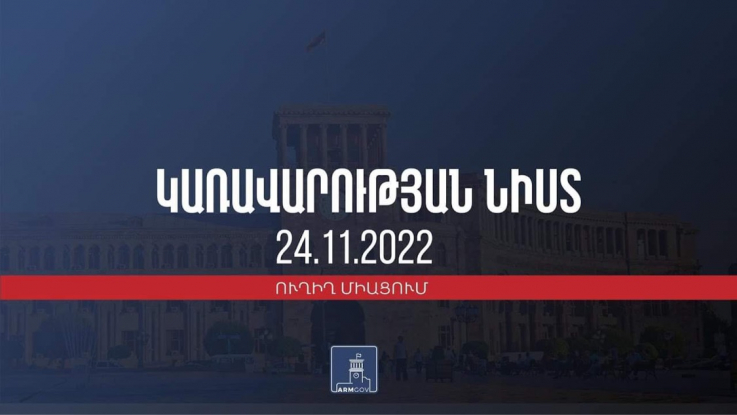 Կառավարության 2022 թվականի նոյեմբերի 24–ի հերթական նիստը.ուղիղ