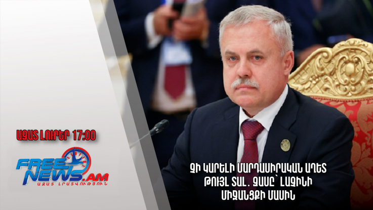 Ազատ լուրեր 19.12.22/17.00/Չի կարելի մարդասիրական աղետ թույլ տալ․ Զասը՝ Լաչինի միջանցքի մասին