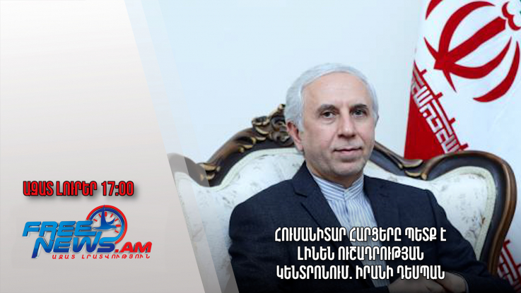 Ազատ լուրեր 21.12.22/15․00/ Հումանիտար հարցերը պետք է լինեն ուշադրության կենտրոնում. Իրանի դեսպան