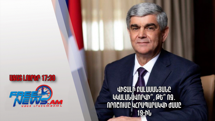 Վիտալի Բալասանյանը կկալանավորվի՞, թե՞ ոչ․որոշումը կհրապարակվի ժամը 19-ին․Ազատ լուրեր.17.07.23/17.30/