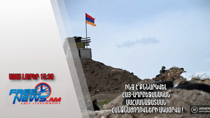 Ինչ է քննարկվել հայ-ադրբեջանական սահմանազատման հանձնաժողովների ակսօրվա հանդիպմանը․30․11.23/15.30/