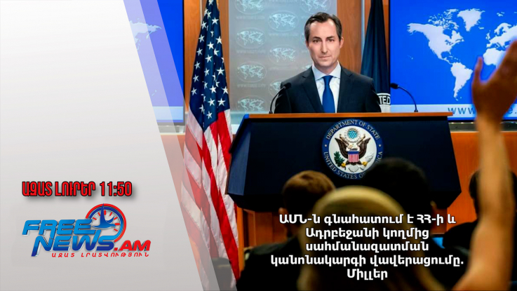 ԱՄՆ-ն գնահատում է ՀՀ-ի և Ադրբեջանի կողմից սահմանազատման կանոնակարգի վավերացումը․Միլլեր․1․11․24/11․50