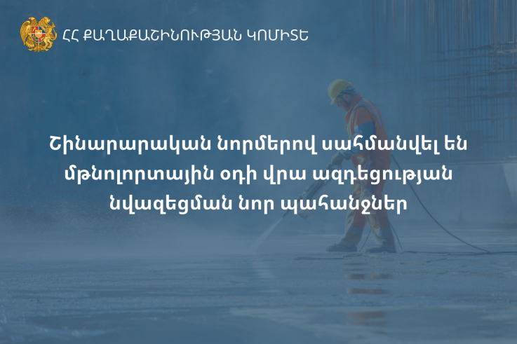 Մթնոլորտային օդի աղտոտվածության խնդիրների շարքում շինարարության գործոնը նվազագույնի հասցնելու նպատակով Քաղաքաշինության կոմիտեն նոր պահանջներ է սահմանել